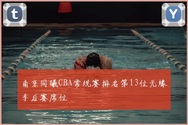 南京同曦CBA常规赛排名第13位无缘季后赛席位