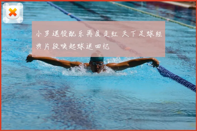 小罗退役配乐再度走红 天下足球经典片段唤起球迷回忆