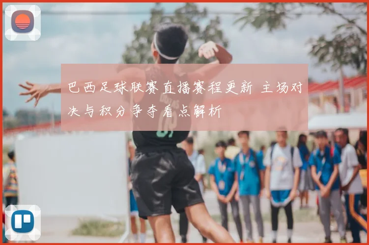 巴西足球联赛直播赛程更新 主场对决与积分争夺看点解析