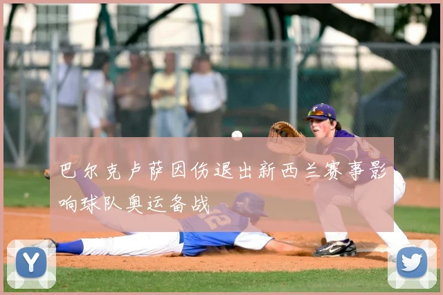 巴尔克卢萨因伤退出新西兰赛事影响球队奥运备战