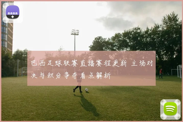 巴西足球联赛直播赛程更新 主场对决与积分争夺看点解析